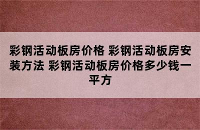 彩钢活动板房价格 彩钢活动板房安装方法 彩钢活动板房价格多少钱一平方